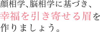 顔相学、脳相学に基づき、幸福を引き寄せる眉を作りましょう。