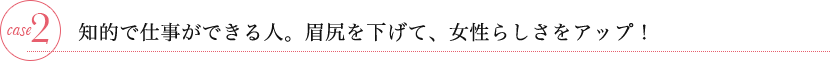 ケース2　知的で仕事ができる人。眉尻を下げて、女性らしさをアップ！